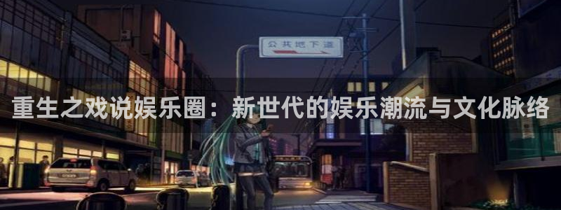 超凡国际注册：重生之戏说娱乐圈：新世代的娱乐潮流与文化脉络