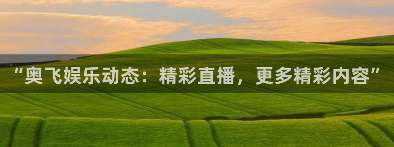 超凡国际pc：“奥飞娱乐动态：精彩直播，更多精彩内容”