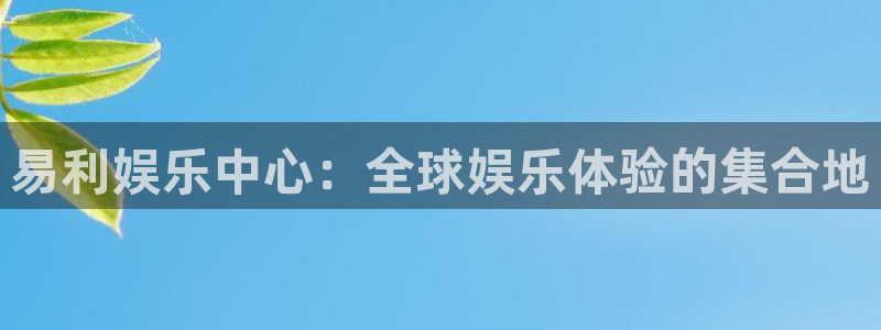 超凡国际登录：易利娱乐中心：全球娱乐体验的集合地